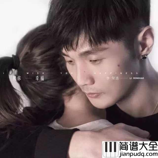 祝你幸福简谱_李荣浩_我不挽留,以后的路我自己走。