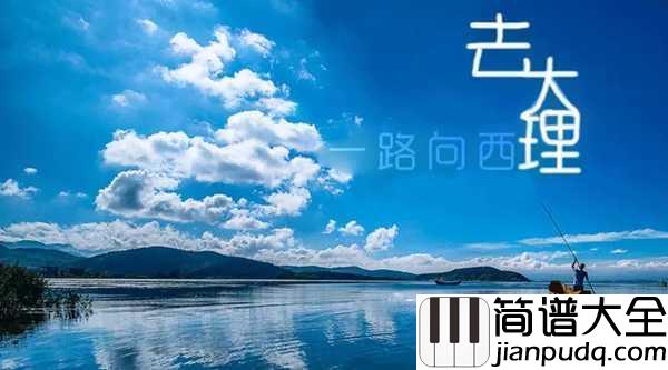 去大理简谱_郝云_既然不快乐又不喜欢这里,不如一路向西去大理