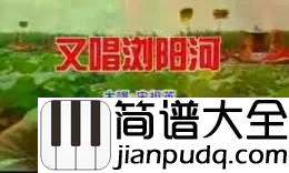 又唱浏阳河简谱____宋祖英_____老歌新唱,唱出了我们的美好新时代