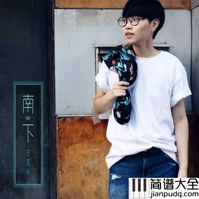 南下吉他谱_徐海俏_哪怕我们只是南下驻足停留的过客,此生足矣