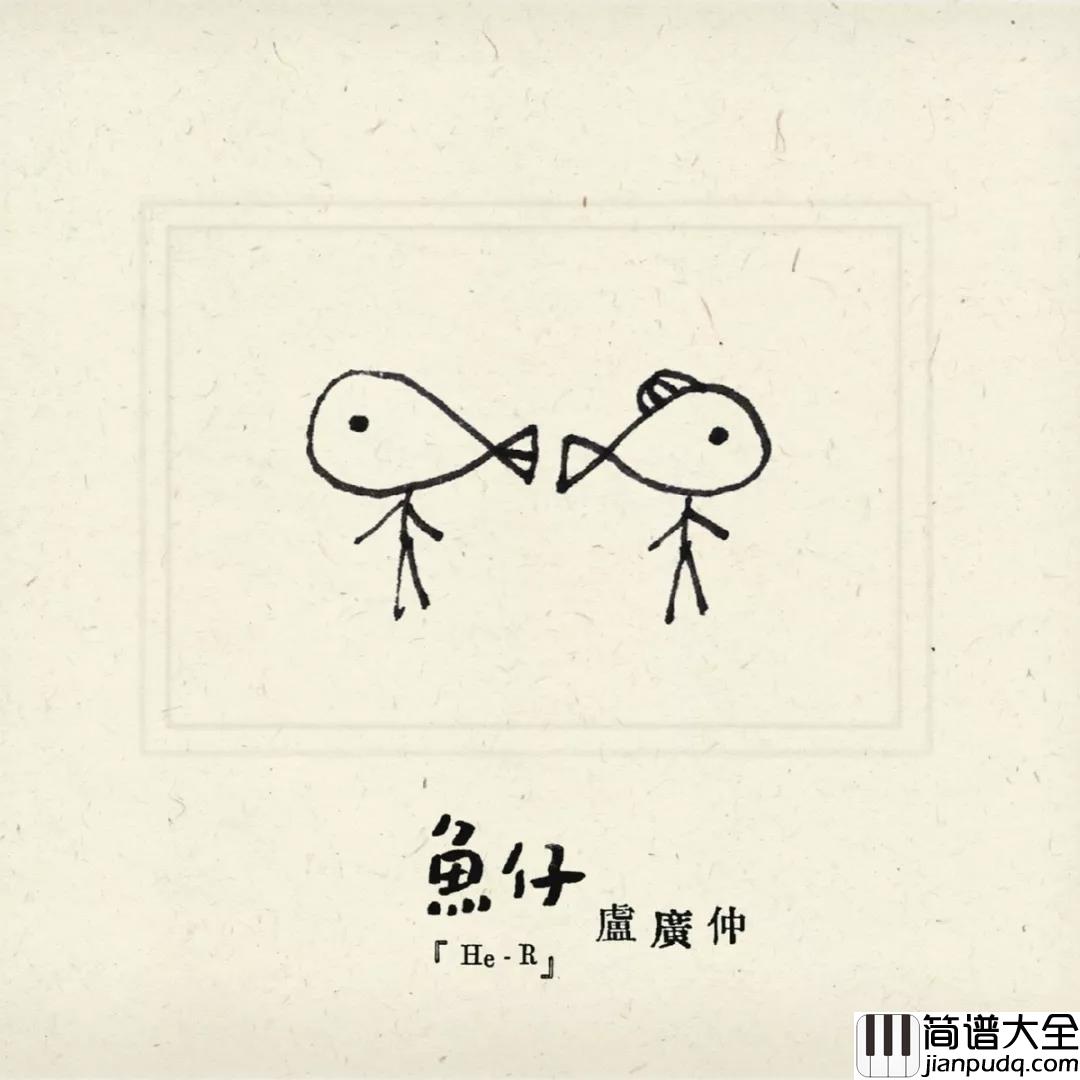 鱼仔吉他谱_卢广仲_珍惜你爱的人吧,更要珍惜那些爱你的人